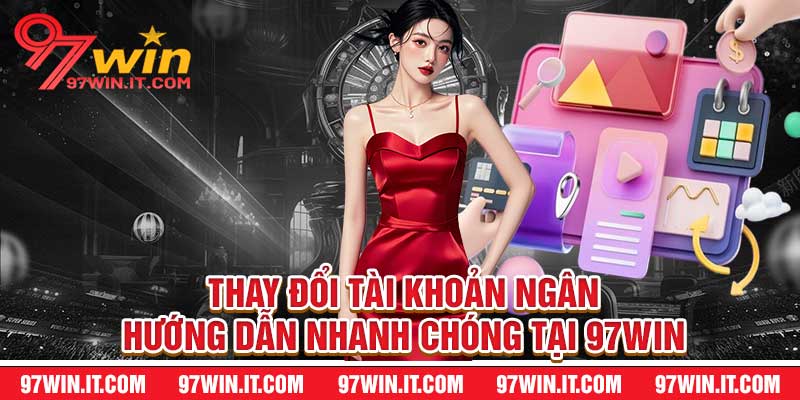 Thay Đổi Tài Khoản Ngân Hướng Dẫn Nhanh Chóng Tại 97win